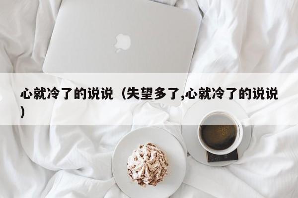 心就冷了的说说（失望多了,心就冷了的说说）