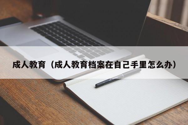 成人教育（成人教育档案在自己手里怎么办）