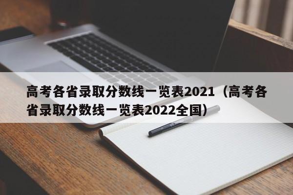 高考各省录取分数线一览表2021（高考各省录取分数线一览表2022全国）