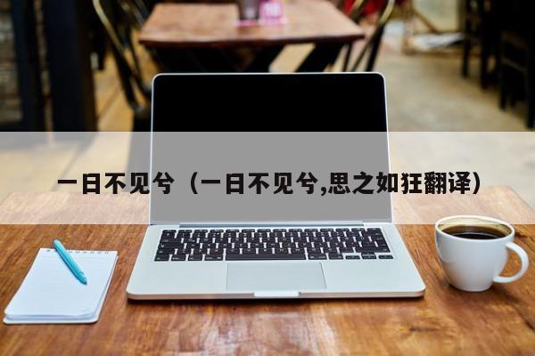 一日不见兮（一日不见兮,思之如狂翻译）