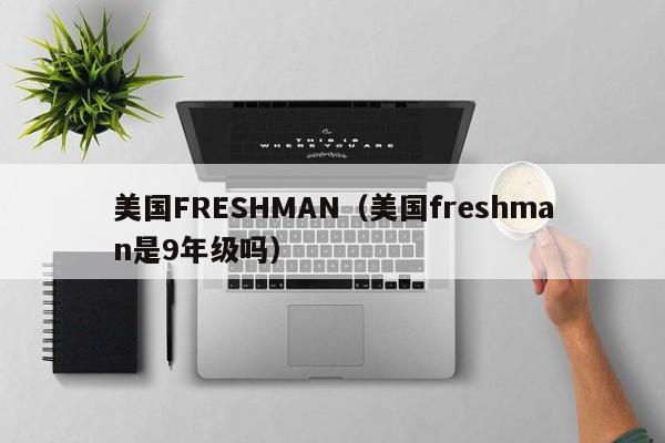 美国FRESHMAN（美国freshman是9年级吗）