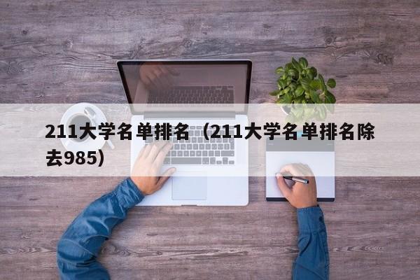 211大学名单排名（211大学名单排名除去985）