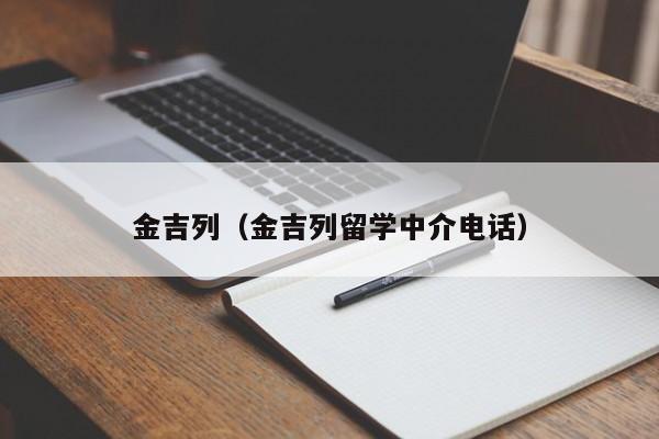 金吉列（金吉列留学中介电话）