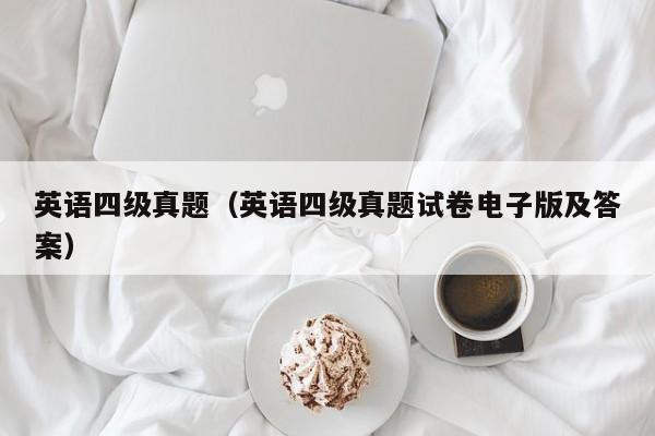 英语四级真题（英语四级真题试卷电子版及答案）
