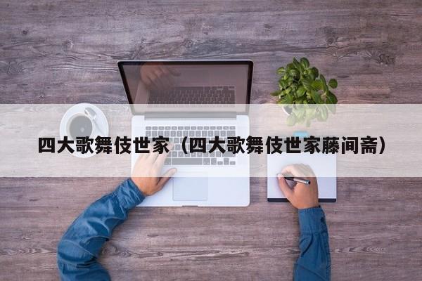 四大歌舞伎世家（四大歌舞伎世家藤间斋）