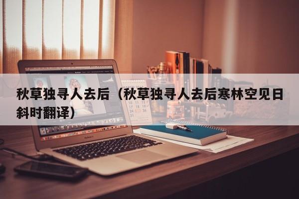 秋草独寻人去后（秋草独寻人去后寒林空见日斜时翻译）