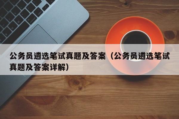 公务员遴选笔试真题及答案（公务员遴选笔试真题及答案详解）