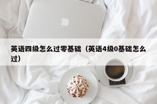 英语四级怎么过零基础（英语4级0基础怎么过）