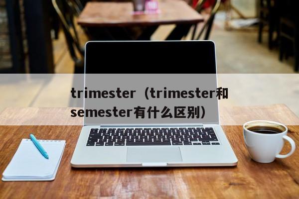 trimester（trimester和semester有什么区别）