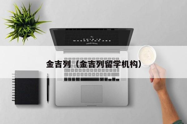 金吉列（金吉列留学机构）