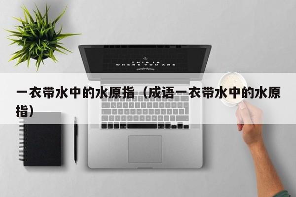 一衣带水中的水原指（成语一衣带水中的水原指）