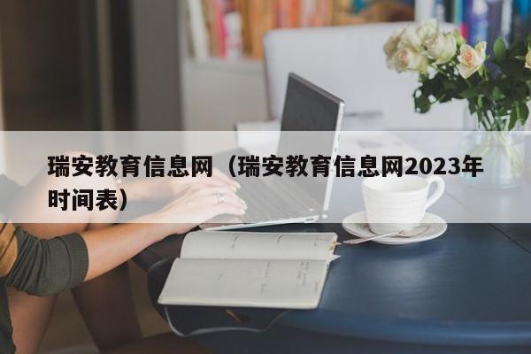 瑞安教育信息网（瑞安教育信息网2023年时间表）