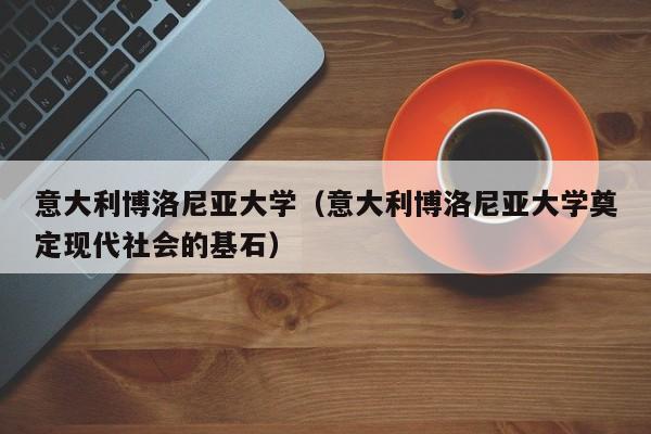 意大利博洛尼亚大学（意大利博洛尼亚大学奠定现代社会的基石）