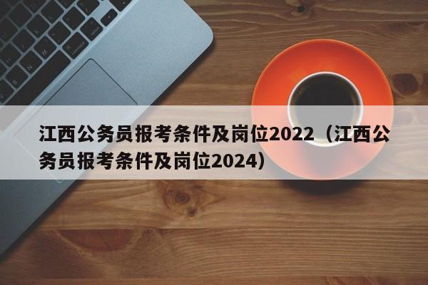 江西公务员报考条件及岗位2022（江西公务员报考条件及岗位2024）