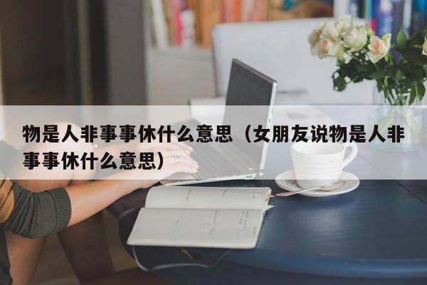 物是人非事事休什么意思（女朋友说物是人非事事休什么意思）