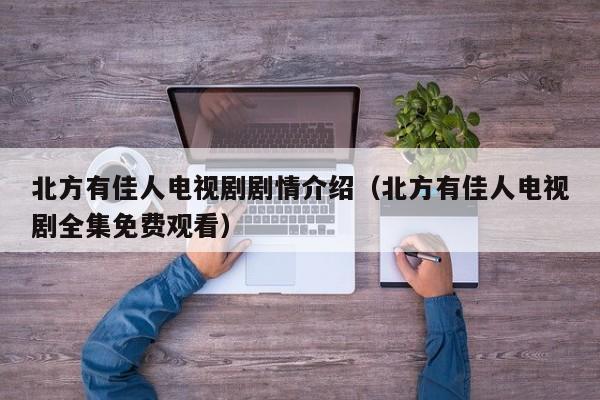 北方有佳人电视剧剧情介绍（北方有佳人电视剧全集免费观看）