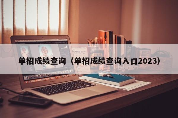 单招成绩查询（单招成绩查询入口2023）