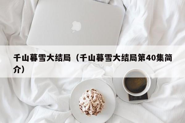 千山暮雪大结局（千山暮雪大结局第40集简介）