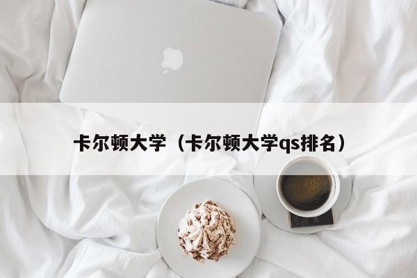 卡尔顿大学（卡尔顿大学qs排名）