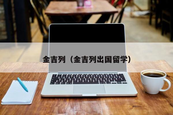 金吉列（金吉列出国留学）