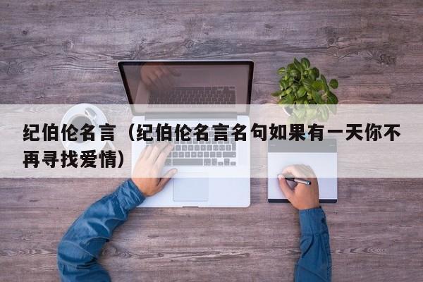 纪伯伦名言（纪伯伦名言名句如果有一天你不再寻找爱情）
