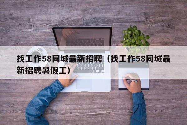 找工作58同城最新招聘（找工作58同城最新招聘暑假工）