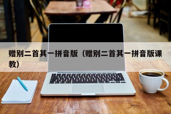 赠别二首其一拼音版（赠别二首其一拼音版课教）