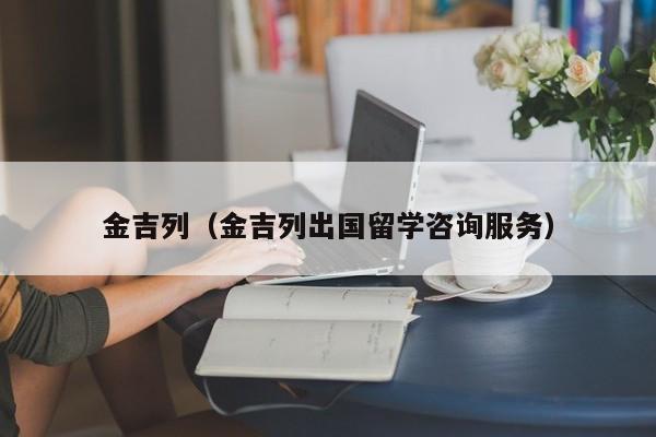 金吉列（金吉列出国留学咨询服务）