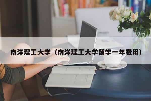 南洋理工大学（南洋理工大学留学一年费用）