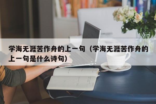 学海无涯苦作舟的上一句（学海无涯苦作舟的上一句是什么诗句）