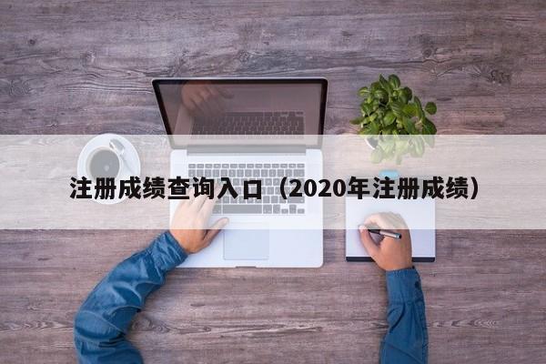 注册成绩查询入口（2020年注册成绩）