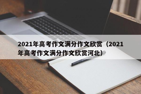 2021年高考作文满分作文欣赏（2021年高考作文满分作文欣赏河北）