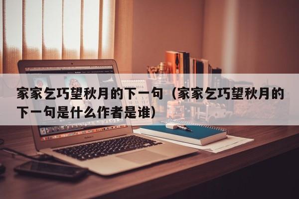 家家乞巧望秋月的下一句（家家乞巧望秋月的下一句是什么作者是谁）
