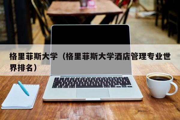 格里菲斯大学（格里菲斯大学酒店管理专业世界排名）