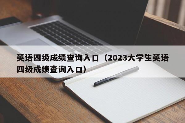 英语四级成绩查询入口（2023大学生英语四级成绩查询入口）