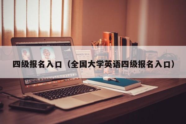 四级报名入口（全国大学英语四级报名入口）
