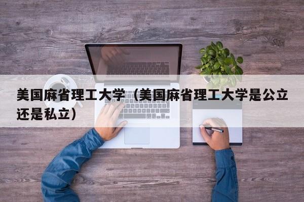 美国麻省理工大学（美国麻省理工大学是公立还是私立）