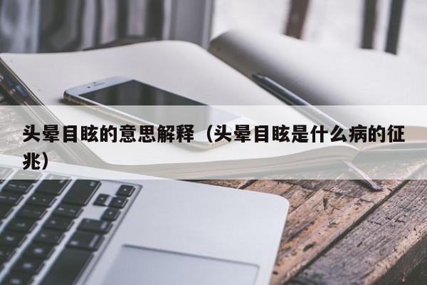 头晕目眩的意思解释（头晕目眩是什么病的征兆）