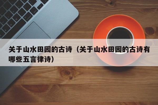 关于山水田园的古诗（关于山水田园的古诗有哪些五言律诗）