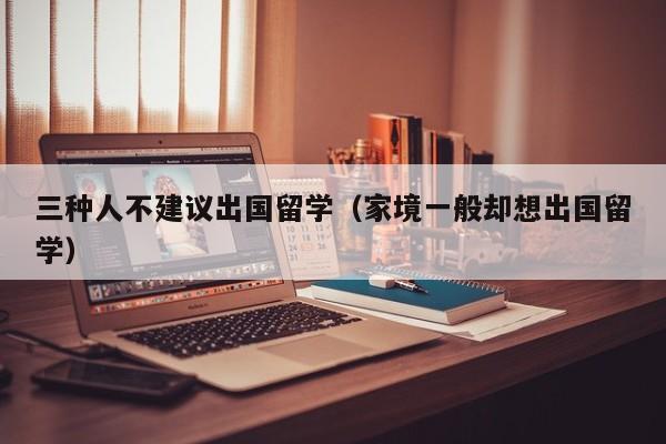 三种人不建议出国留学（家境一般却想出国留学）
