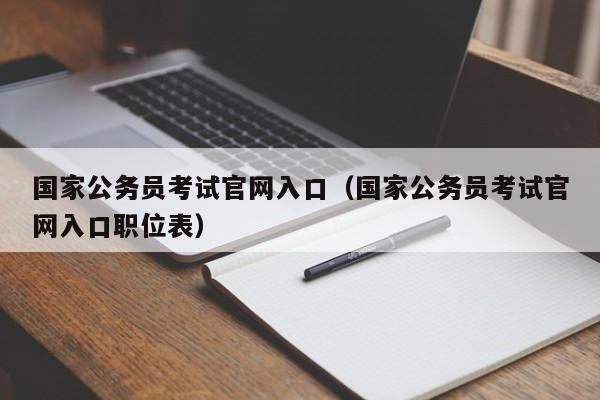 国家公务员考试官网入口（国家公务员考试官网入口职位表）