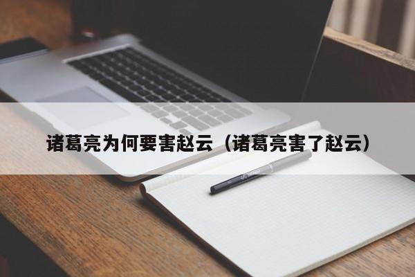 诸葛亮为何要害赵云（诸葛亮害了赵云）