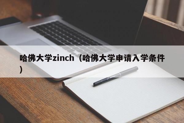 哈佛大学zinch（哈佛大学申请入学条件）