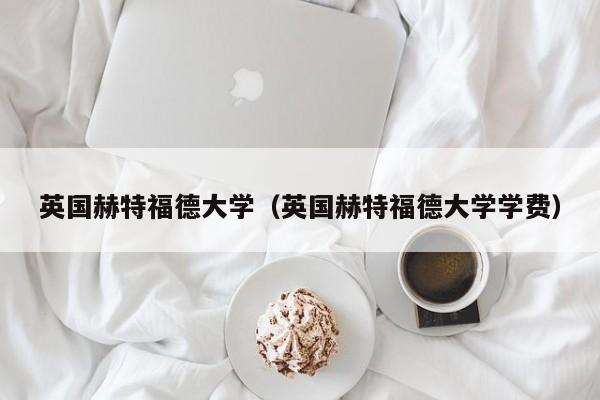 英国赫特福德大学（英国赫特福德大学学费）