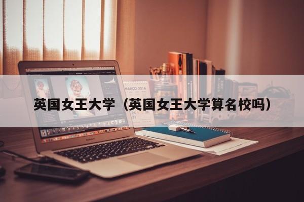 英国女王大学（英国女王大学算名校吗）