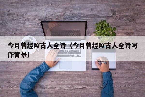 今月曾经照古人全诗（今月曾经照古人全诗写作背景）