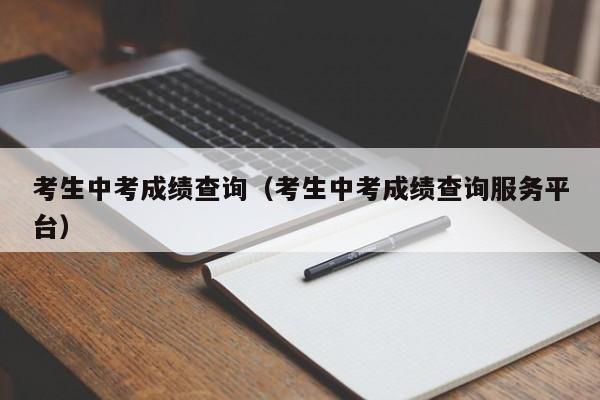 考生中考成绩查询（考生中考成绩查询服务平台）