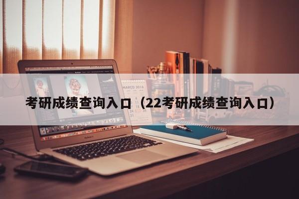 考研成绩查询入口（22考研成绩查询入口）