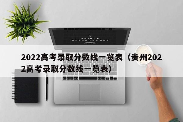2022高考录取分数线一览表（贵州2022高考录取分数线一览表）