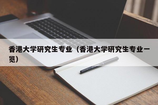 香港大学研究生专业（香港大学研究生专业一览）